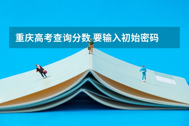 重庆高考查询分数 要输入初始密码 初始密码是什么啊?