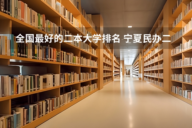 全国最好的二本大学排名 宁夏民办二本大学排名