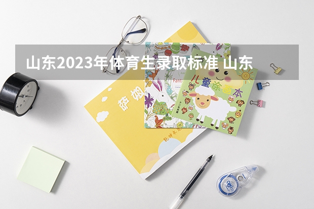 山东2023年体育生录取标准 山东省高考录取分数线