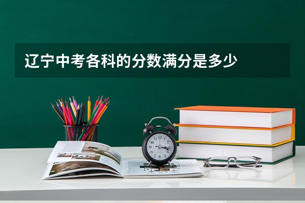 辽宁中考各科的分数满分是多少