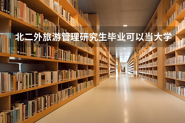 北二外旅游管理研究生毕业可以当大学老师吗