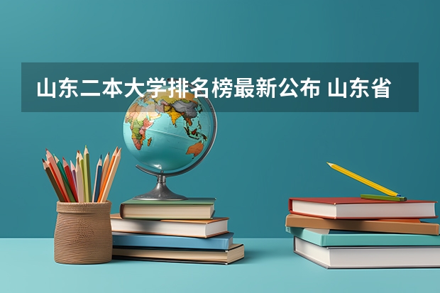 山东二本大学排名榜最新公布 山东省二本公办大学排名及分数线
