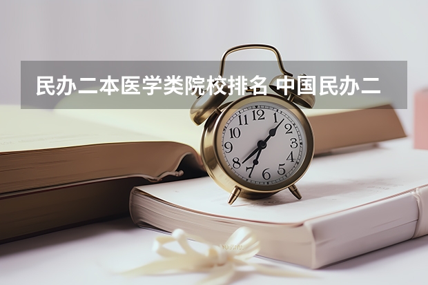 民办二本医学类院校排名 中国民办二本大学排名最新排名