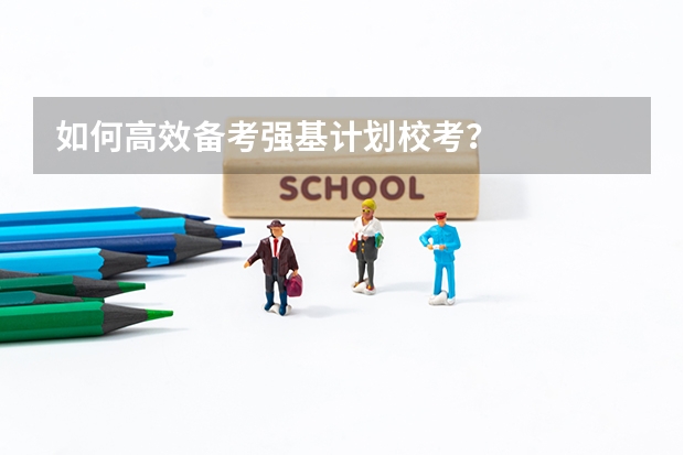 如何高效备考强基计划校考?