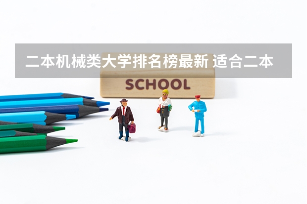二本机械类大学排名榜最新 适合二本机械考研的大学