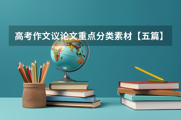 高考作文议论文重点分类素材【五篇】（议论文万能素材 高考作文素材摘抄积累）