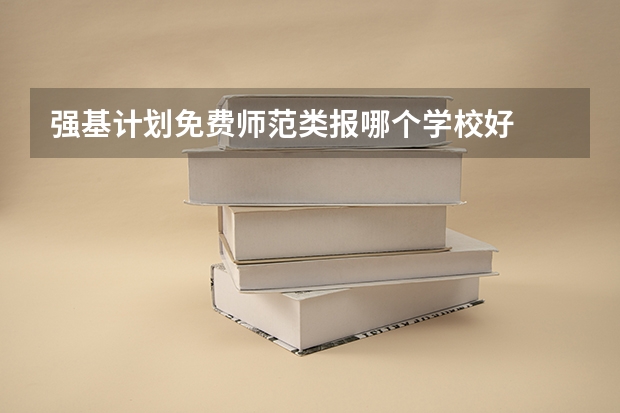 强基计划免费师范类报哪个学校好
