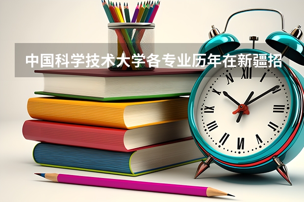 中国科学技术大学各专业历年在新疆招生人数(学费介绍)