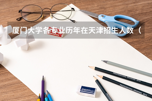 厦门大学各专业历年在天津招生人数(学费介绍)