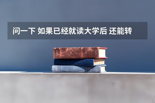 问一下 如果已经就读大学后 还能转学校吗？ 怎么转