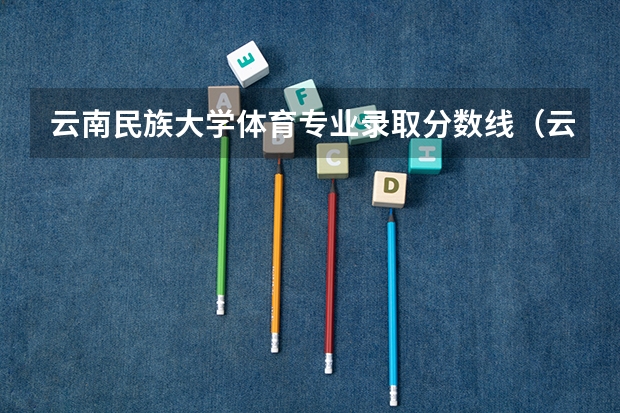 云南民族大学体育专业录取分数线（云南民族大学云南体育生录取分数线）