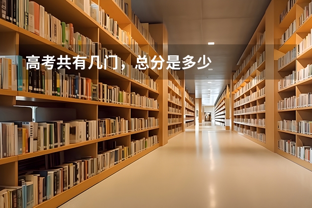 高考共有几门，总分是多少
