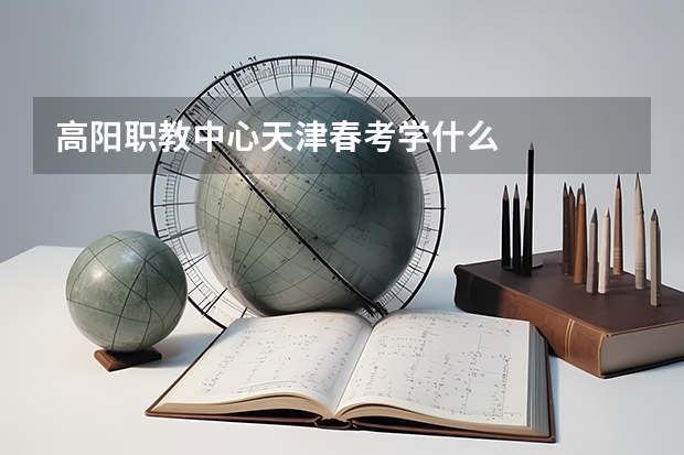 高阳职教中心天津春考学什么