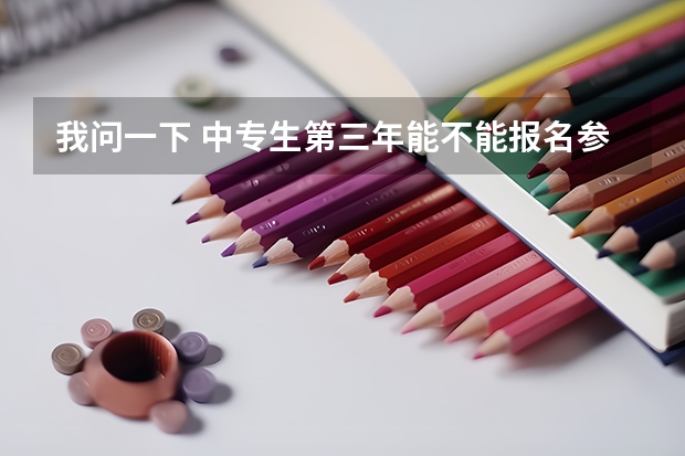 我问一下 中专生第三年能不能报名参加高考中专毕业三年可以参加高考吗?