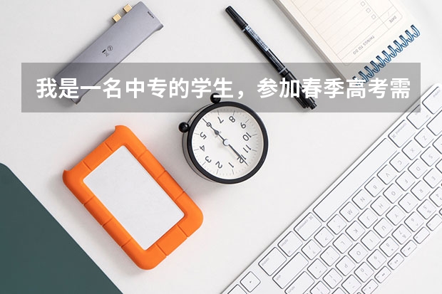 我是一名中专的学生，参加春季高考需要准备什么？