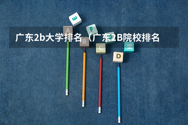 广东2b大学排名(广东2B院校排名) 广东二本大学排行榜及分数线