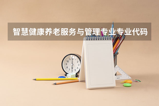 智慧健康养老服务与管理专业专业代码是多少