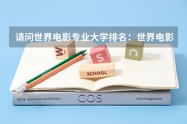 请问世界电影专业大学排名:世界电影大学排名前十(影视后期制作专业大学排名)