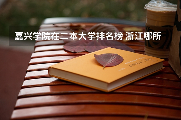 嘉兴学院在二本大学排名榜 浙江哪所二本大学排名