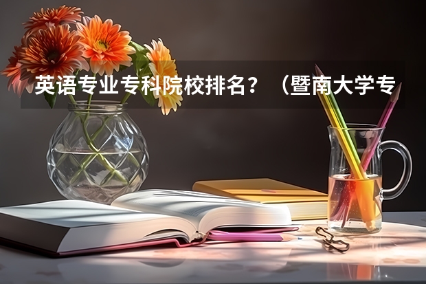 英语专业专科院校排名？（暨南大学专业排行榜）