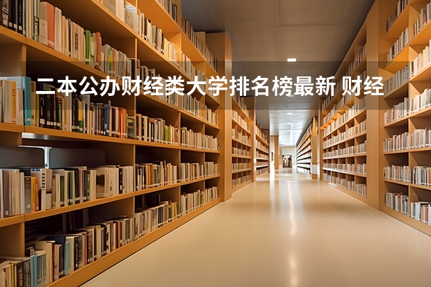 二本公办财经类大学排名榜最新 财经类大学排名最新排名
