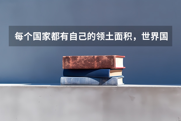 每个国家都有自己的领土面积，世界国家领土面积排名是什么？