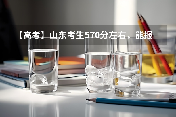 【高考】山东考生570分左右，能报哪些大学/