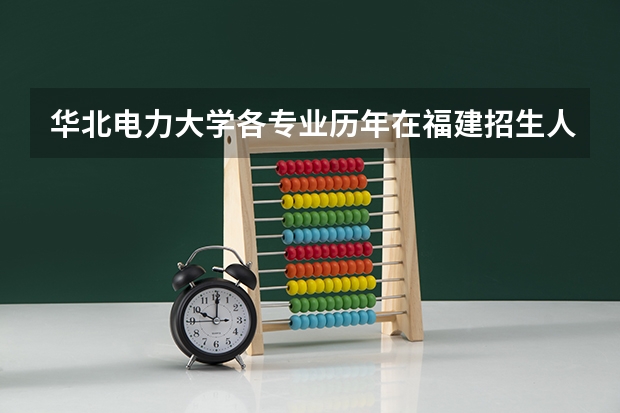 华北电力大学各专业历年在福建招生人数(学费介绍)