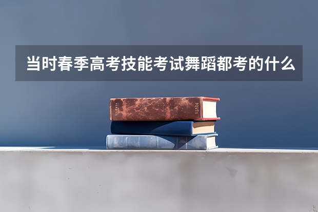当时春季高考技能考试舞蹈都考的什么