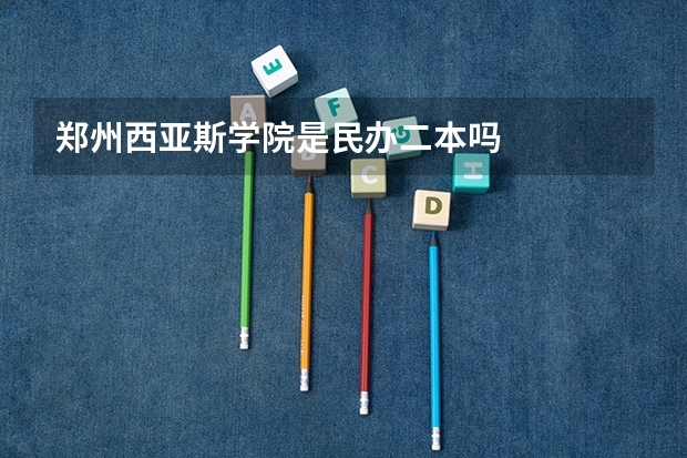 郑州西亚斯学院是民办二本吗