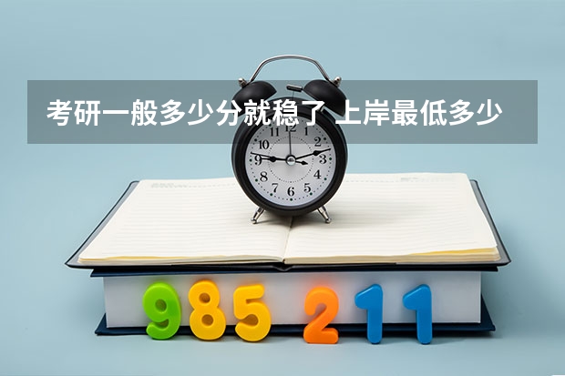 考研一般多少分就稳了 上岸最低多少分