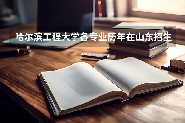 哈尔滨工程大学各专业历年在山东招生人数(学费介绍)