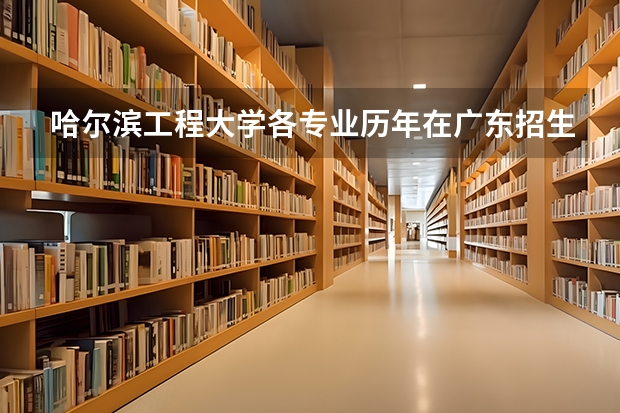 哈尔滨工程大学各专业历年在广东招生人数(学费介绍)