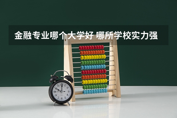 金融专业哪个大学好 哪所学校实力强