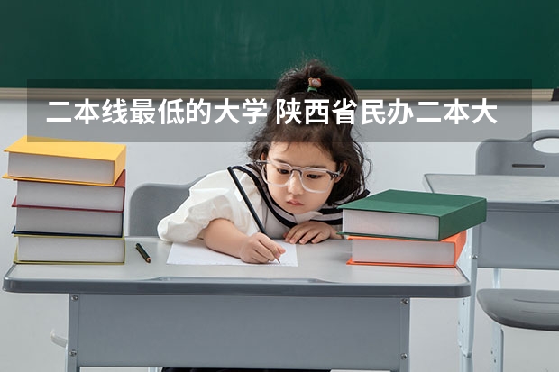 二本线最低的大学 陕西省民办二本大学排名及分数线