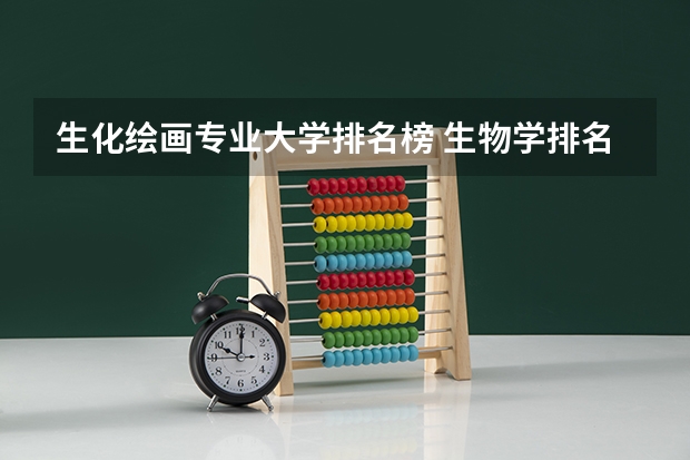 生化绘画专业大学排名榜 生物学排名前十的大学