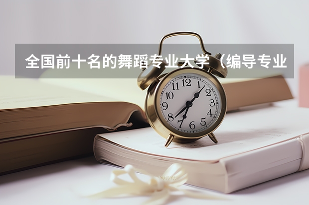 全国前十名的舞蹈专业大学(编导专业最好的大学排名)
