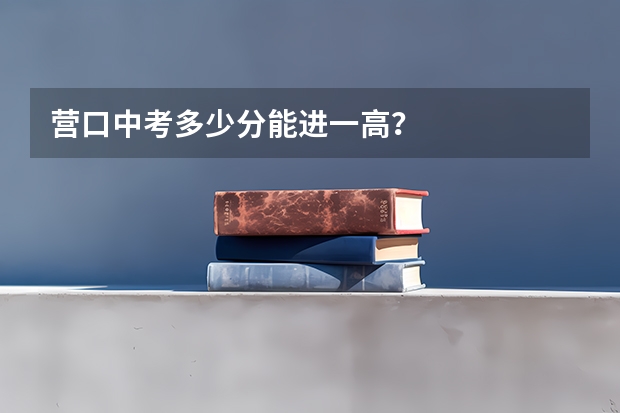 营口中考多少分能进一高？