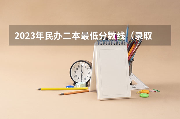 2023年民办二本最低分数线（录取分数低的二本学校）