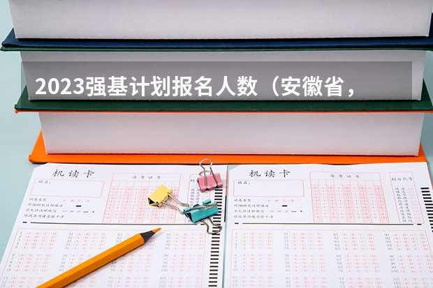 2023强基计划报名人数（安徽省，各高校强基计划分省招生计划？）