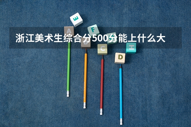 浙江美术生综合分500分能上什么大学