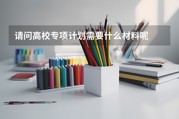 请问高校专项计划需要什么材料呢